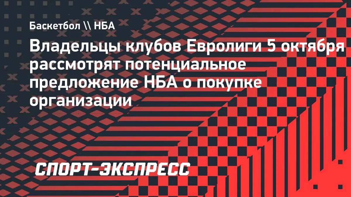 Владельцы клубов Евролиги 5 октября рассмотрят предложение НБА о покупке организации