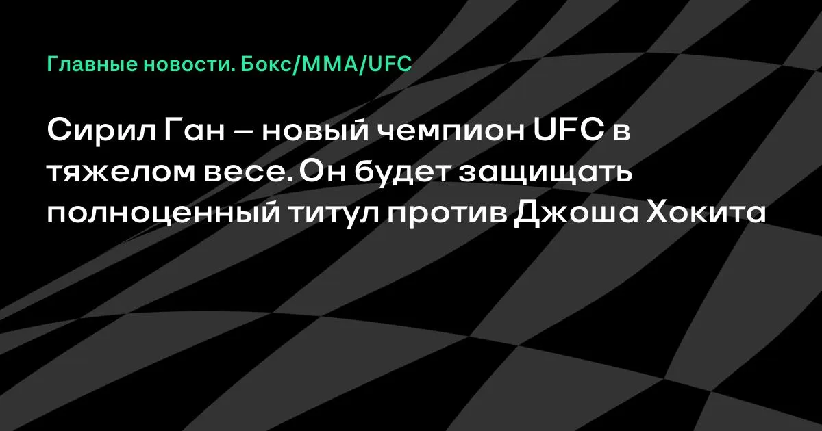 Сирил Ган — неоспоримый чемпион UFC в тяжелом весе