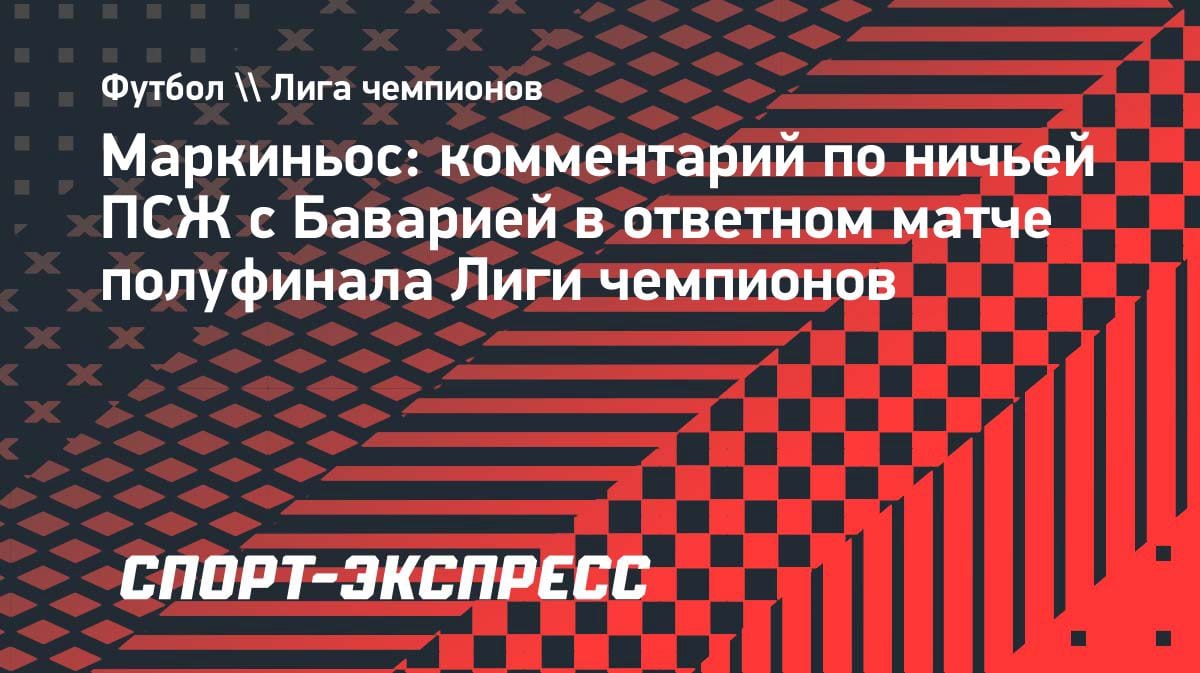 «ПСЖ» удивил защитой: Маркиньос — о ничьей с «Баварией» в полуфинале ЛЧ
