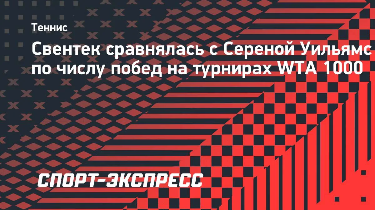 Ига Свентек догнала Серену Уильямс по победам на WTA 1000