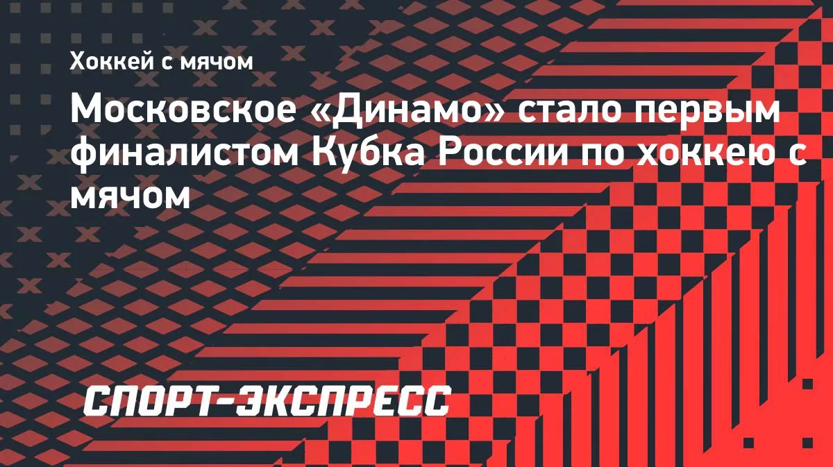 Московское «Динамо» вышло в финал Кубка России по хоккею с мячом