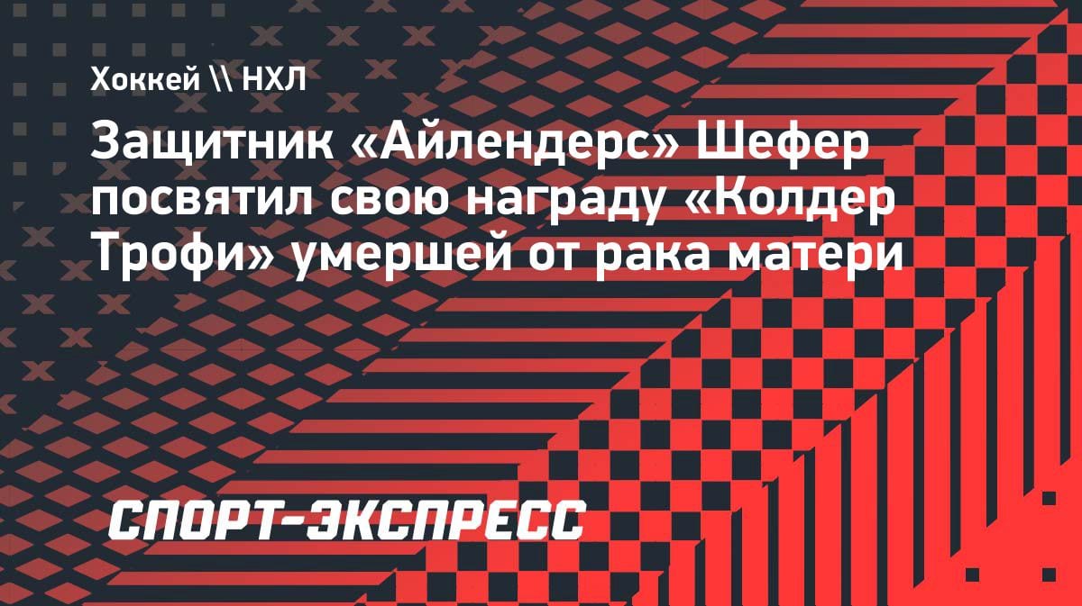«Мама, это для тебя»: звезда «Айлендерс» Шефер посвятил «Колдер Трофи» умершей от рака матери