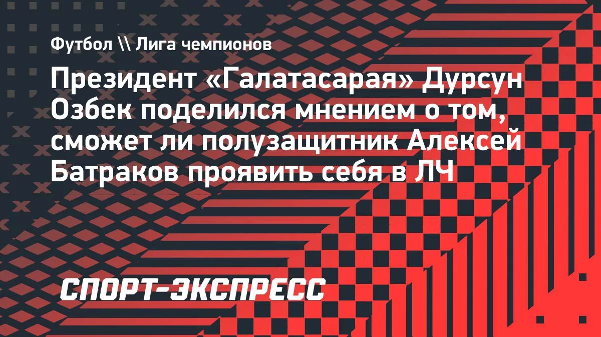 Президент «Галатасарая»: Батраков впечатляет и готов к матчам с «Барселоной» и «ПСЖ»