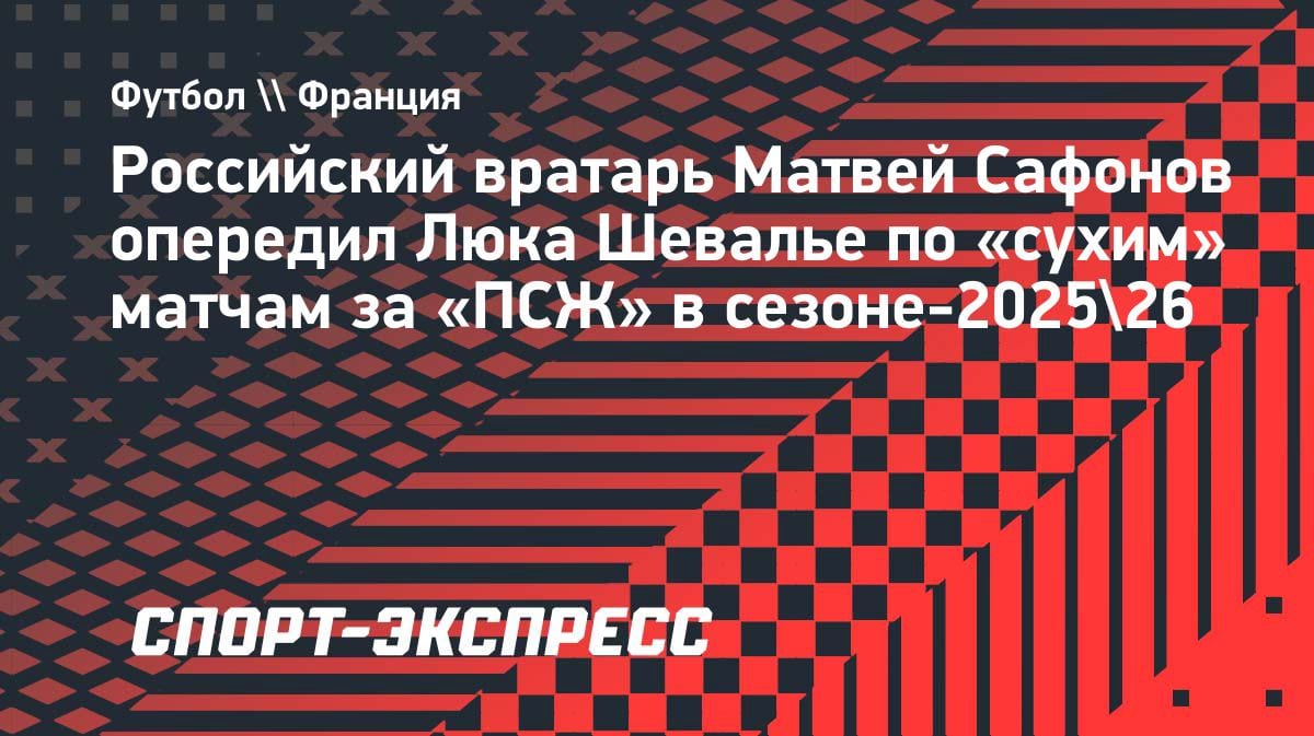 Сухарь за сухарем: Сафонов обошел Шевалье по «сухим» матчам в «ПСЖ»