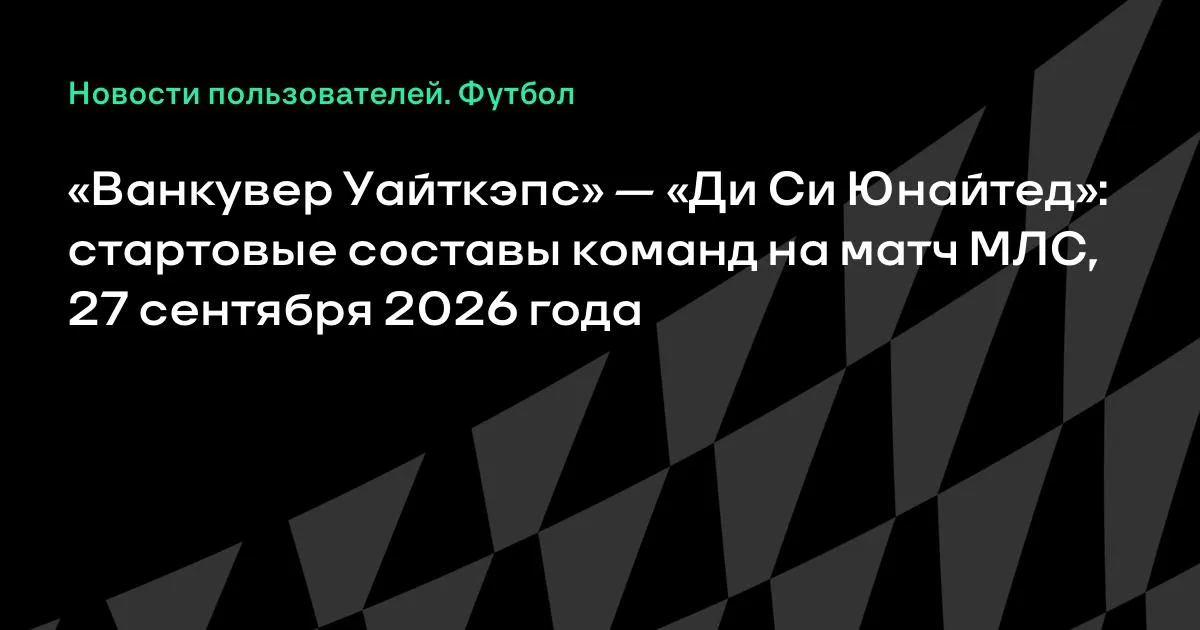 «Ванкувер Уайткэпс» и «Ди Си Юнайтед» назвали стартовые составы на матч МЛС