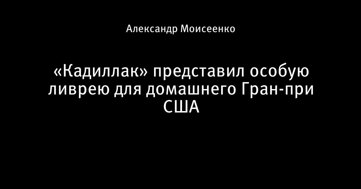 «Кадиллак» показал особую ливрею к домашнему Гран-при США