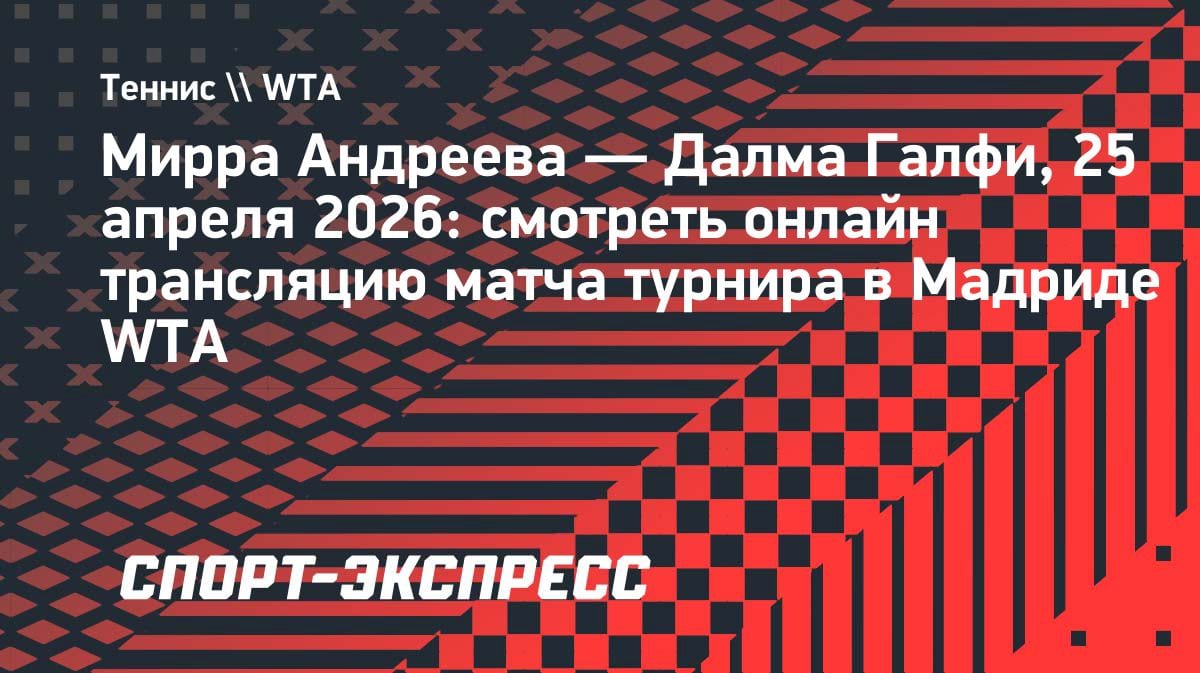 Мирра Андреева против Галфи: где смотреть матч турнира в Мадриде 25 апреля