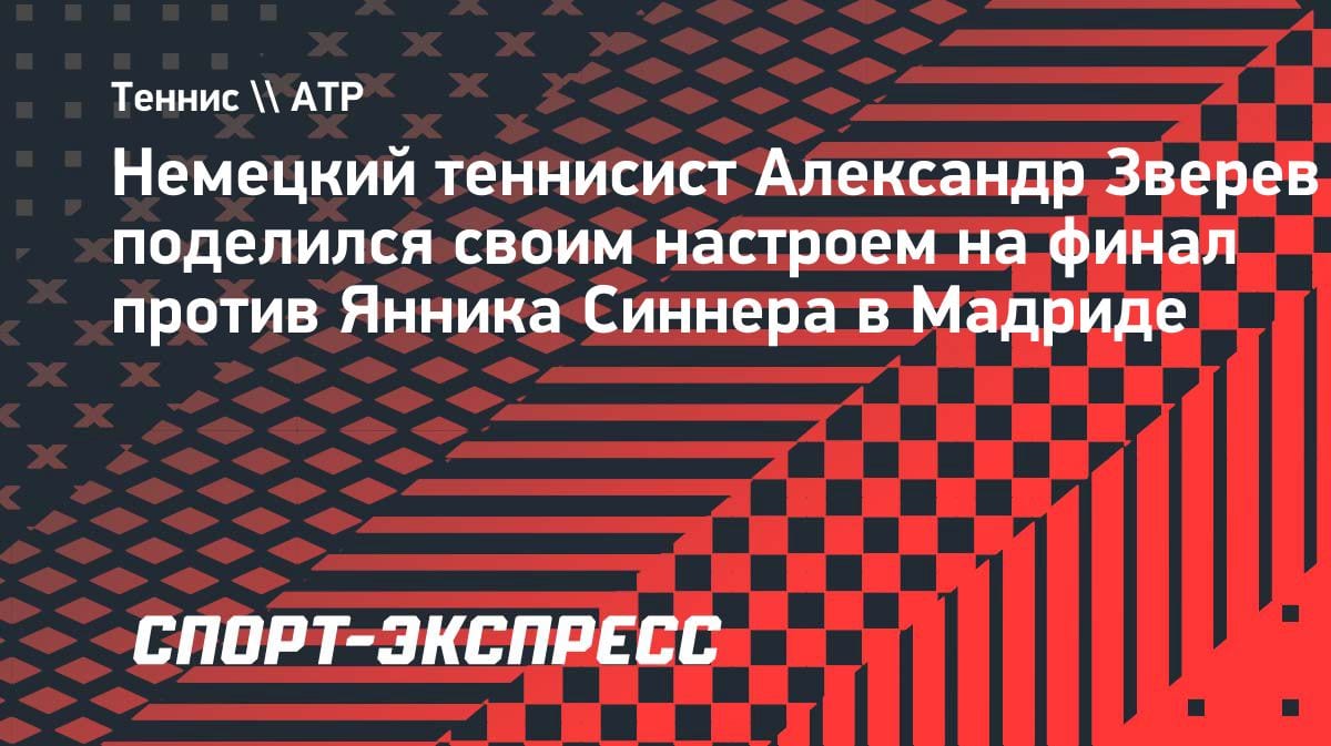 «Он лучший в мире, но я дам бой»: Зверев — о финале в Мадриде против Синнера