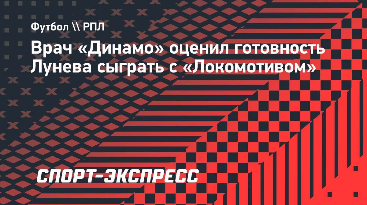 «Лунев может сыграть»: врач «Динамо» раскрыл детали состояния голкипера перед матчем с «Локомотивом»