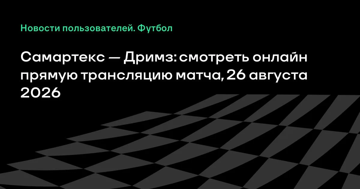 Самартекс и Дримз: смотреть онлайн прямую трансляцию матча 26 августа