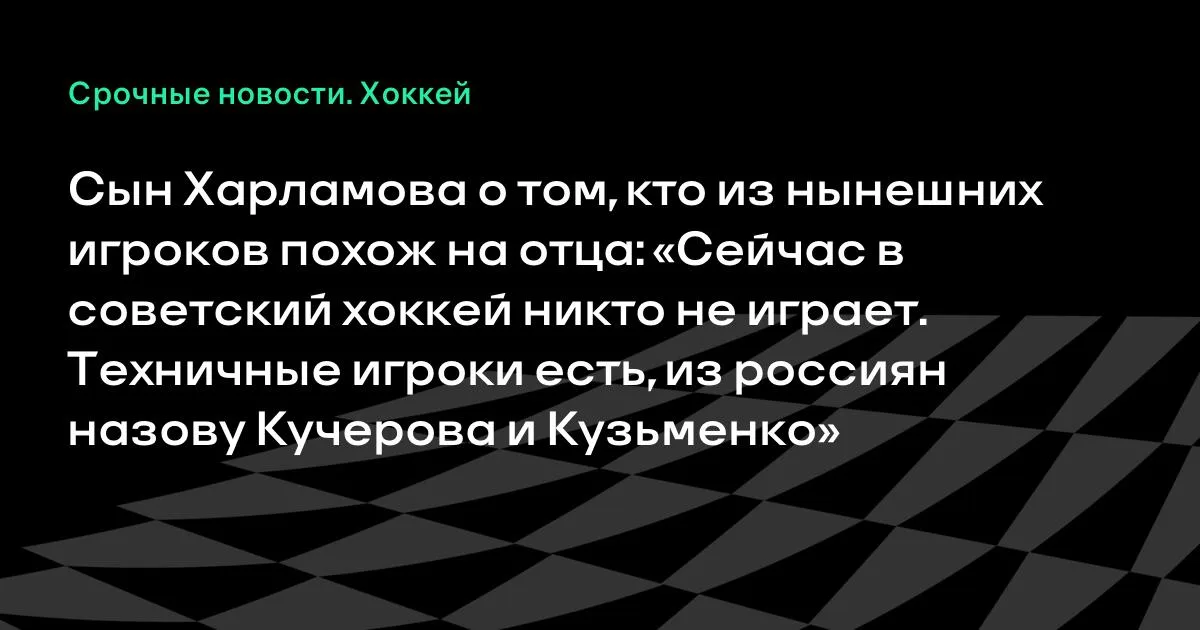 Александр Харламов: из нынешних игроков на отца похожи Кучеров и Кузьменко