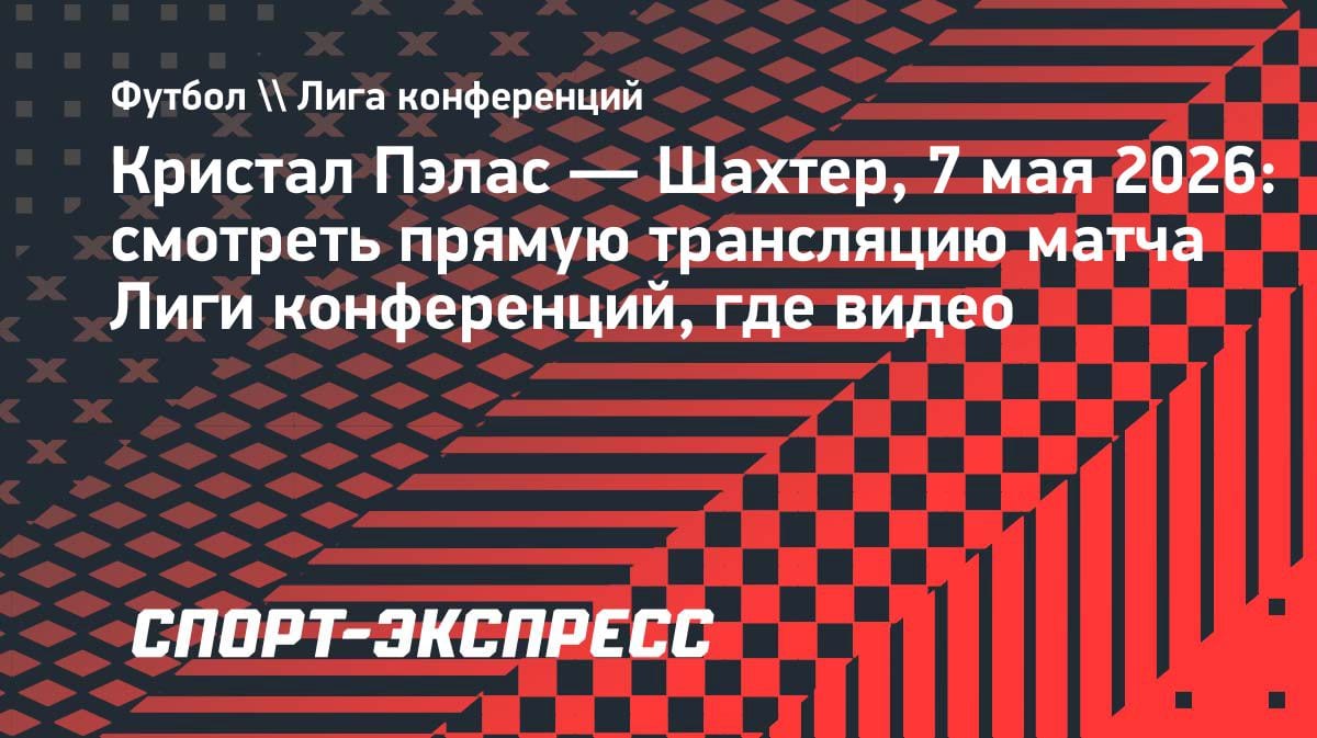 Смотреть «Кристал Пэлас» – «Шахтер»: прямая трансляция Лиги конференций 7 мая