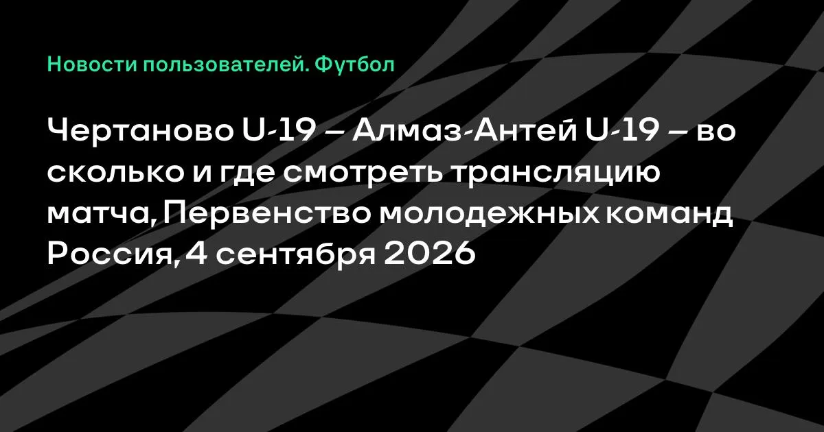 Чертаново U-19 против Алмаз-Антей U-19: время и трансляция матча 4 сентября
