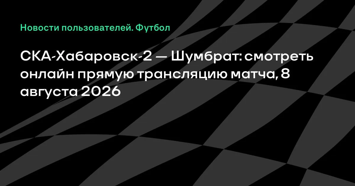 СКА-Хабаровск-2 мен «Шумбрат» 8 тамызда Екінші лига Б матчында кездеседі