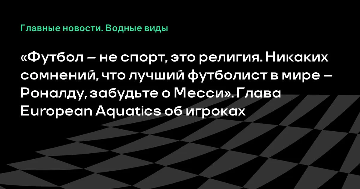 Глава European Aquatics: Роналду — лучший футболист мира, забудьте о Месси