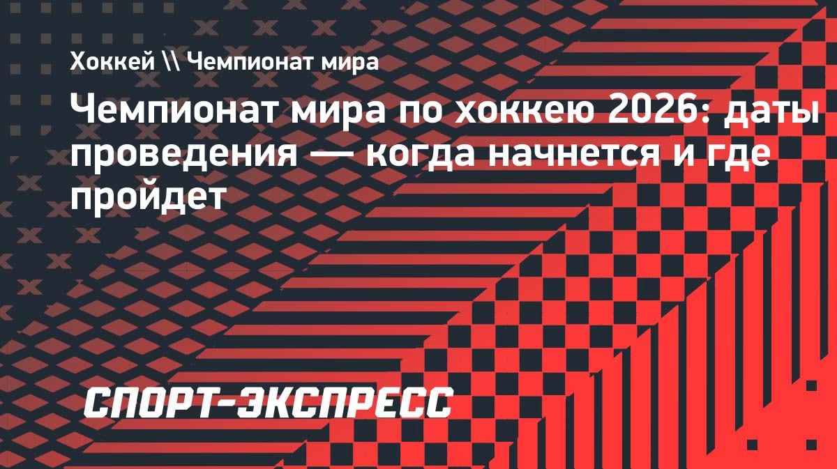 ЧМ-2026 по хоккею: даты, место и группы — что нужно знать казахстанским болельщикам