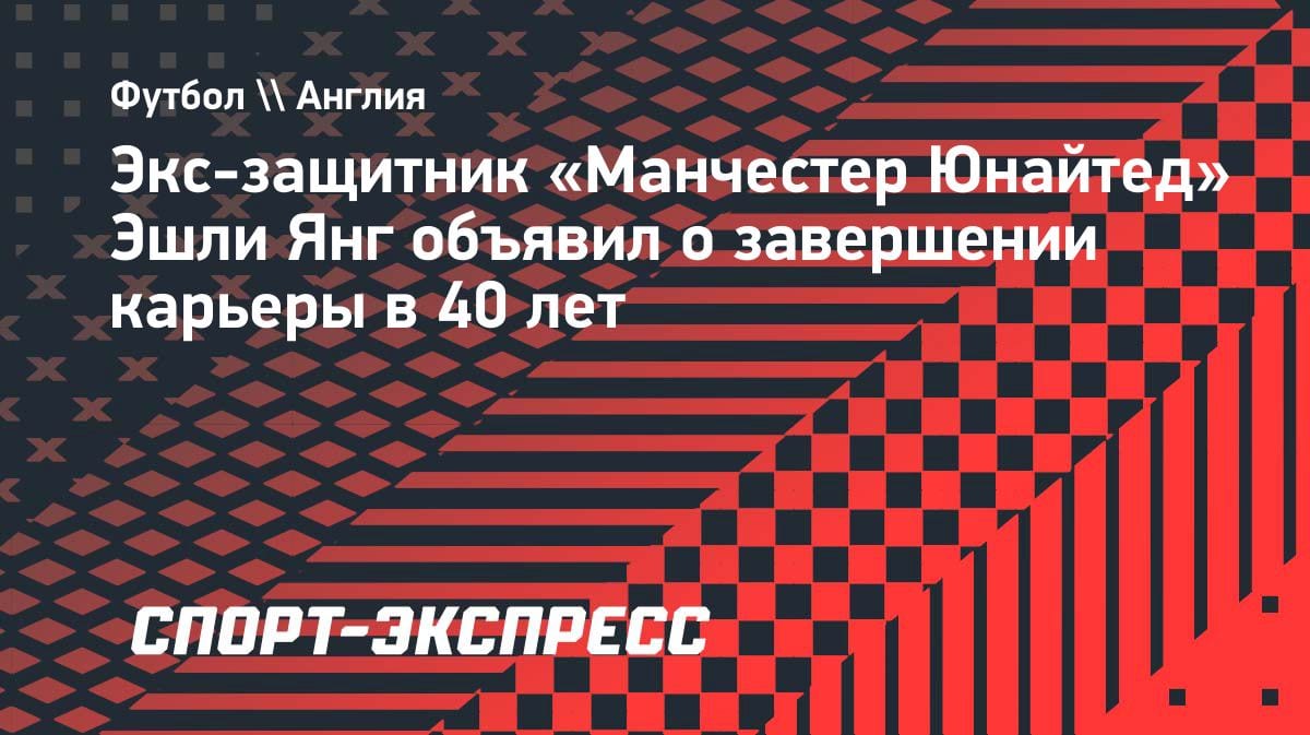«Пора уходить»: Эшли Янг объявил о завершении карьеры в 40 лет