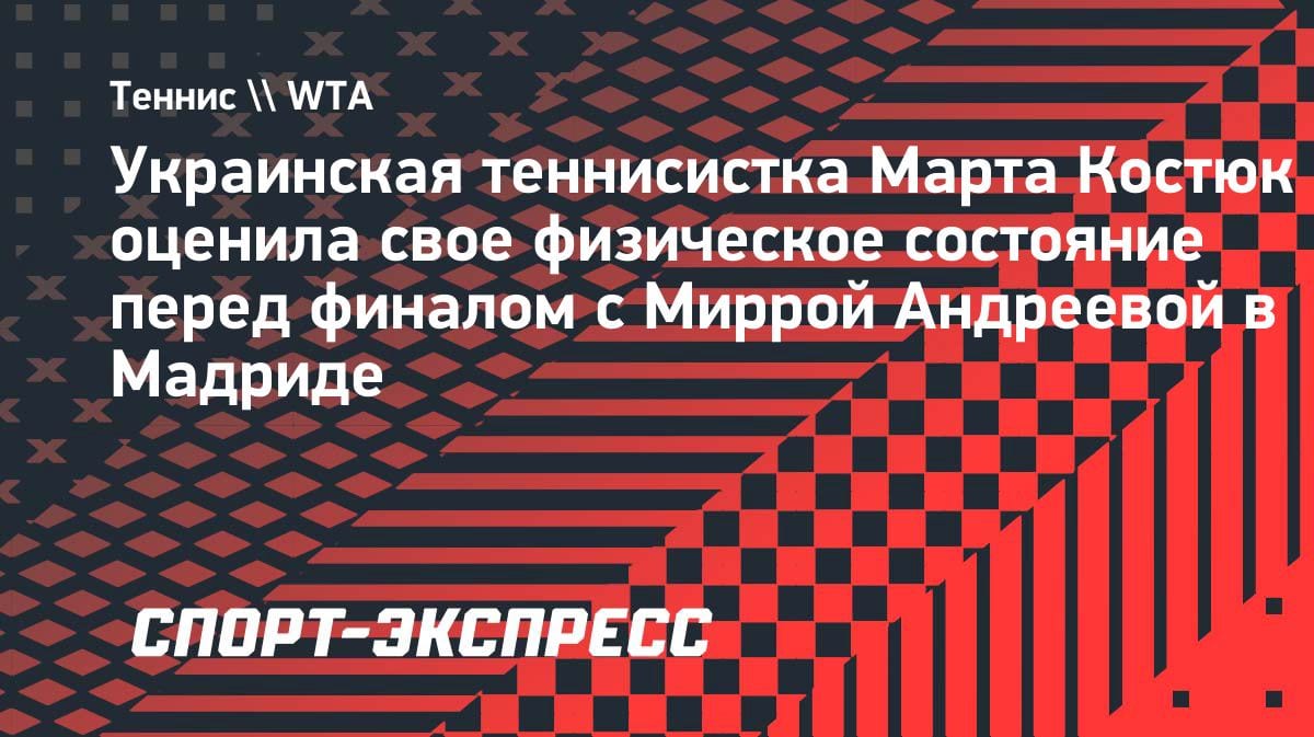 «Тело не в идеале»: Костюк откровенно оценила форму перед финалом с Андреевой в Мадриде