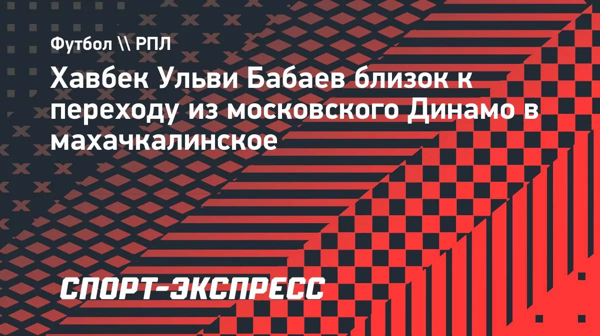 Ульви Бабаев близок к переходу из московского «Динамо» в махачкалинское