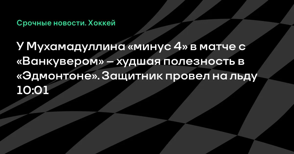 Мухамадуллин с «минус 4» в матче с «Ванкувером» — худший показатель в «Эдмонтоне»