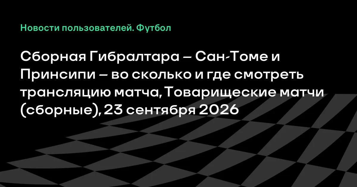 Гибралтар и Сан-Томе и Принсипи сыграют товарищеский матч 23 сентября