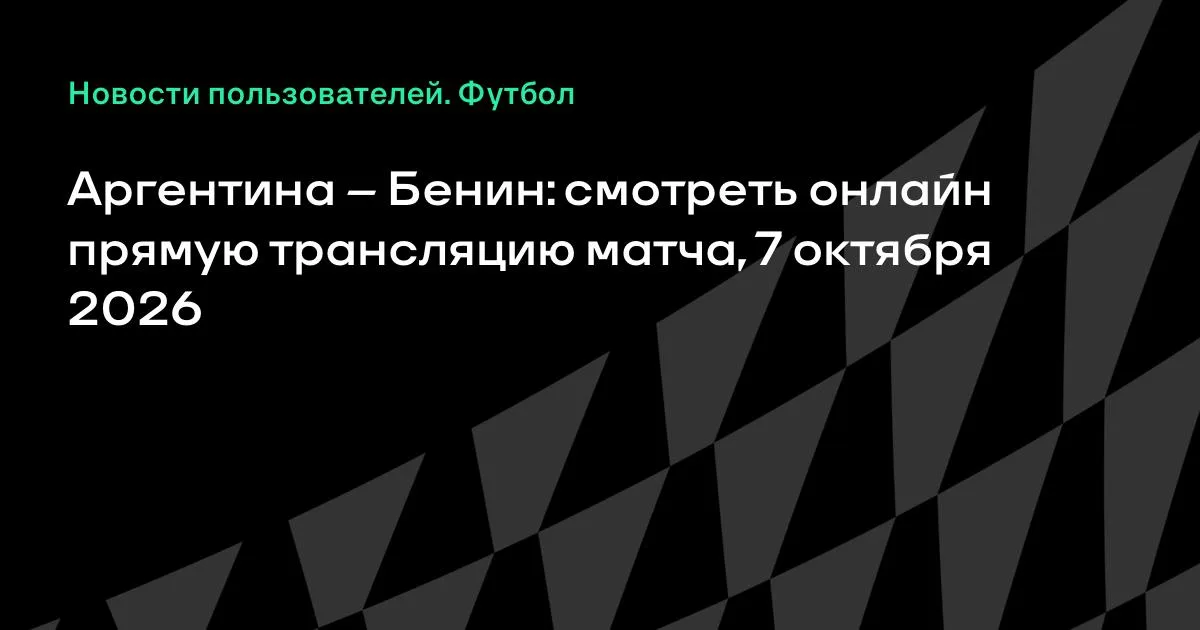 Аргентина — Бенин: товарищеский матч 7 октября 2026 года