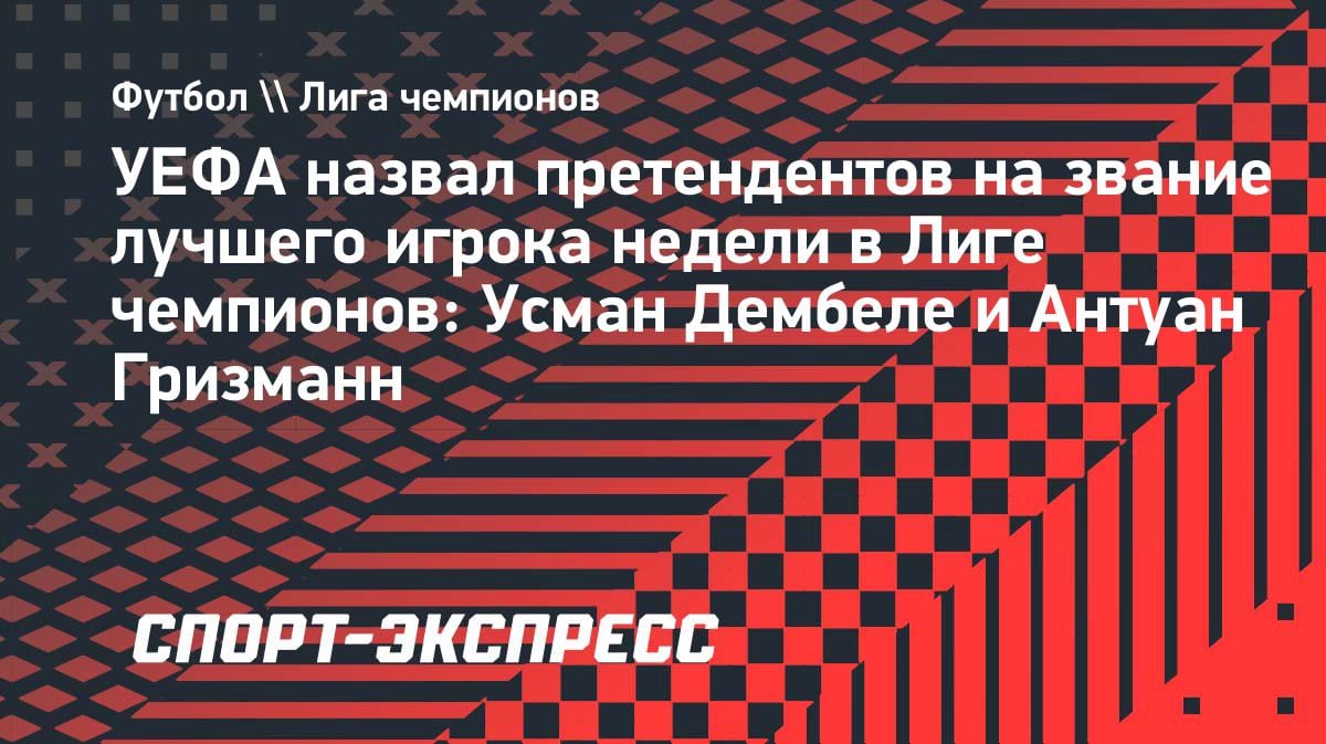 Звездный уикенд ЛЧ: Дембеле и Гризманн борются за звание игрока недели