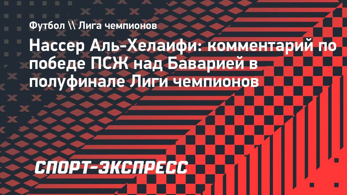 «У нас лучший тренер в мире»: босс «ПСЖ» Аль-Хелаифи — о цели выиграть вторую ЛЧ