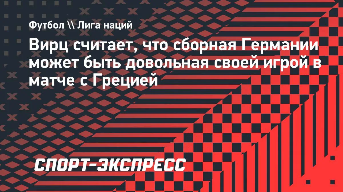 Вирц о ничьей с Грецией: сборная Германии может быть довольна игрой