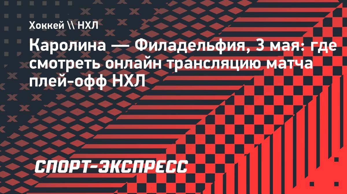 Плей-офф НХЛ: «Каролина» против «Филадельфии» — где смотреть онлайн 3 мая