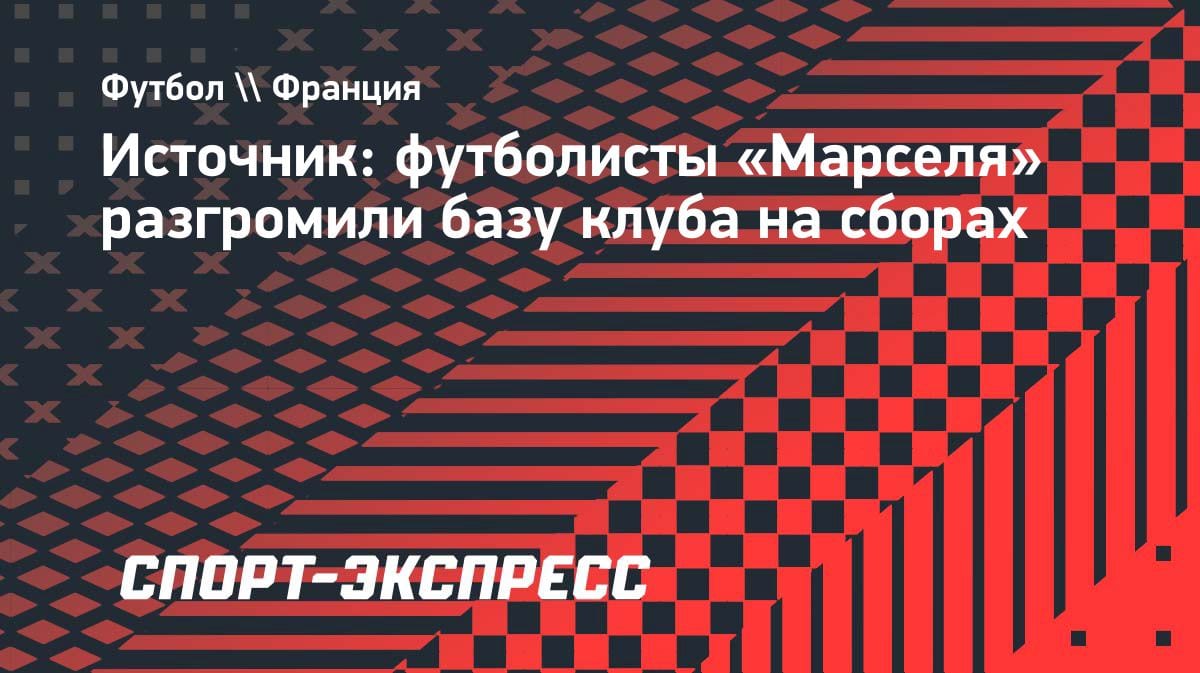 Разгром базы «Марселя»: футболисты устроили погром на сборах во Франции