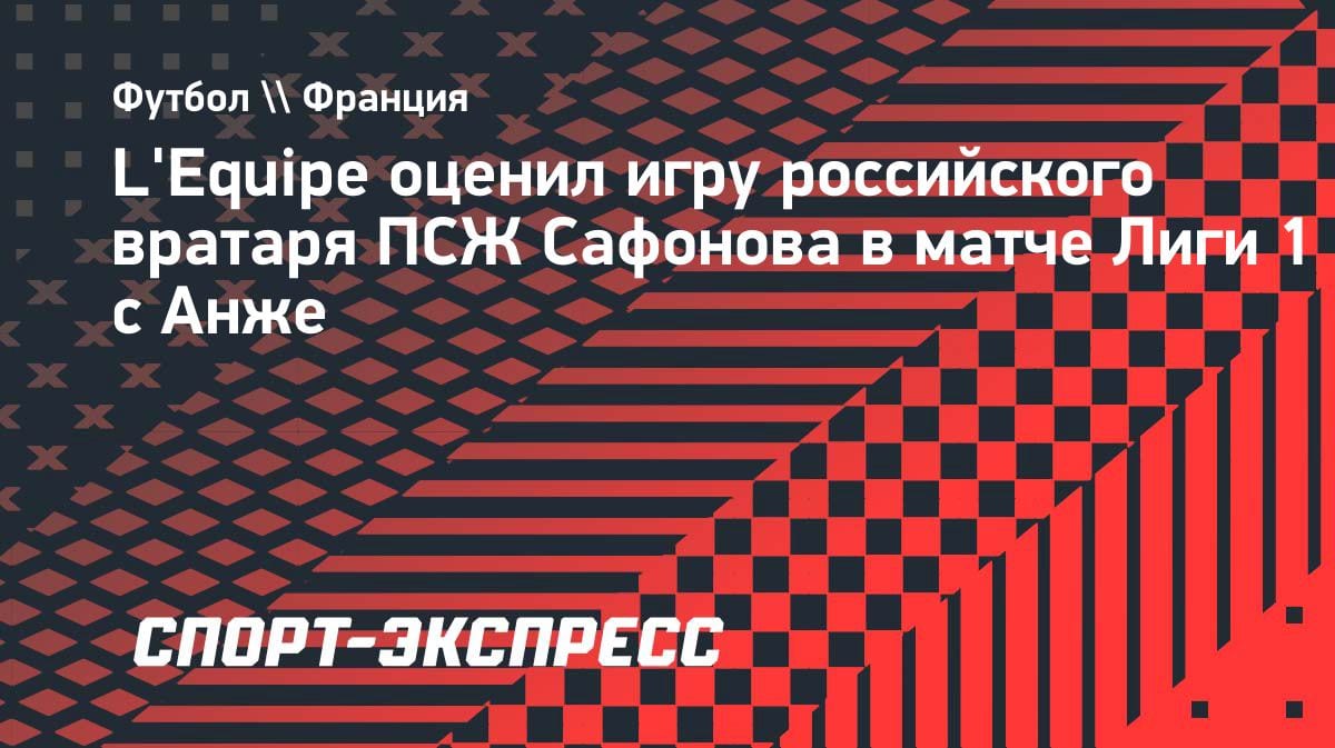 L’Equipe оценил игру Сафонова: вратарь ПСЖ получил 7 баллов за сухарь против Анже