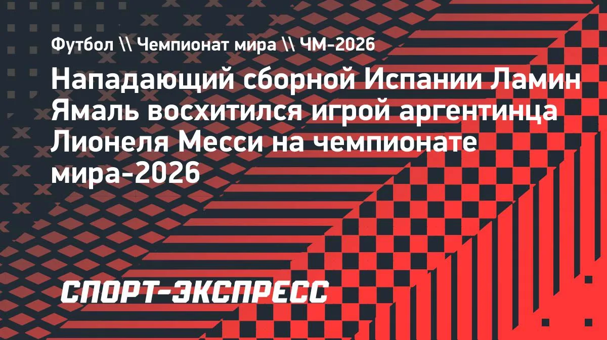 Ямаль назвал Месси лучшим игроком ЧМ-2026