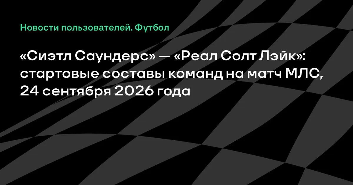 «Сиэтл Саундерс» и «Реал Солт Лэйк» назвали стартовые составы на матч МЛС