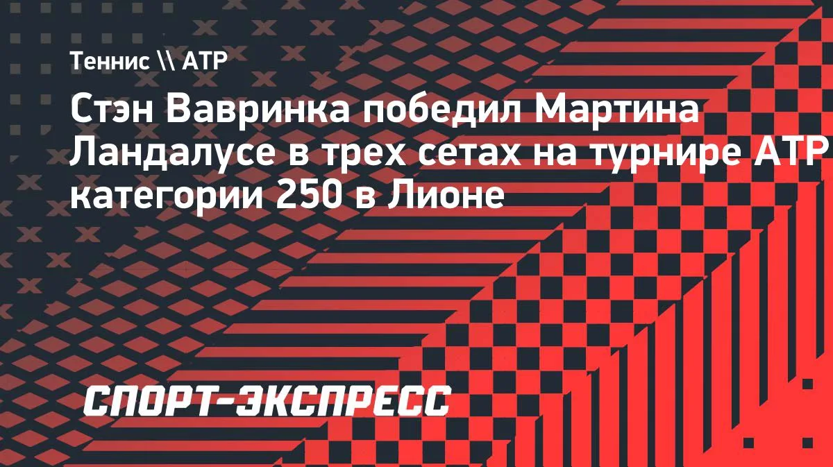 41-летний Вавринка обыграл Ландалусе в трёх сетах на турнире ATP в Лионе