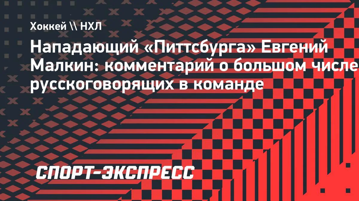 Малкин о русскоговорящих игроках в «Питтсбурге»: «Так веселее»