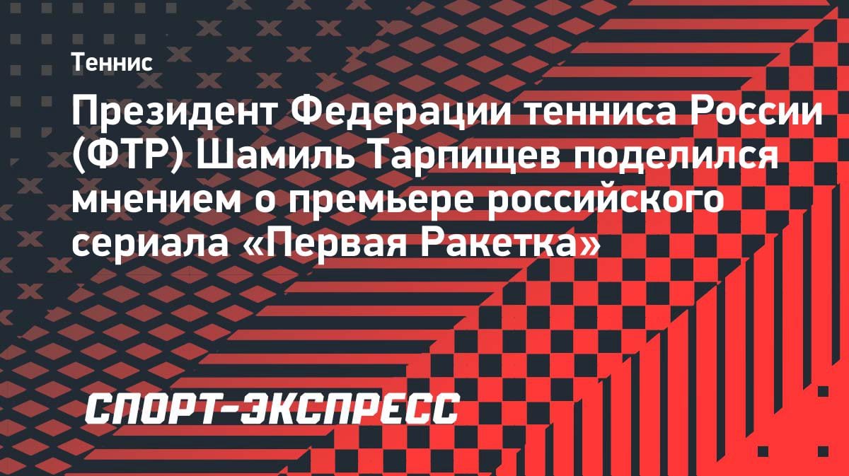 «Прощупали дух тенниса»: Тарпищев оценил сериал «Первая ракетка»