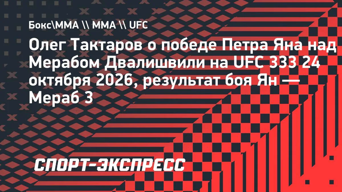Тактаров о победе Яна над Двалишвили на UFC 333 в Абу-Даби