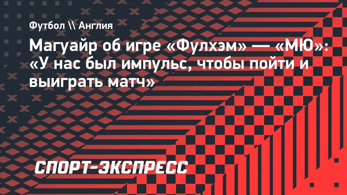 Магуайр о ничьей с «Фулхэмом»: у «МЮ» был импульс выиграть