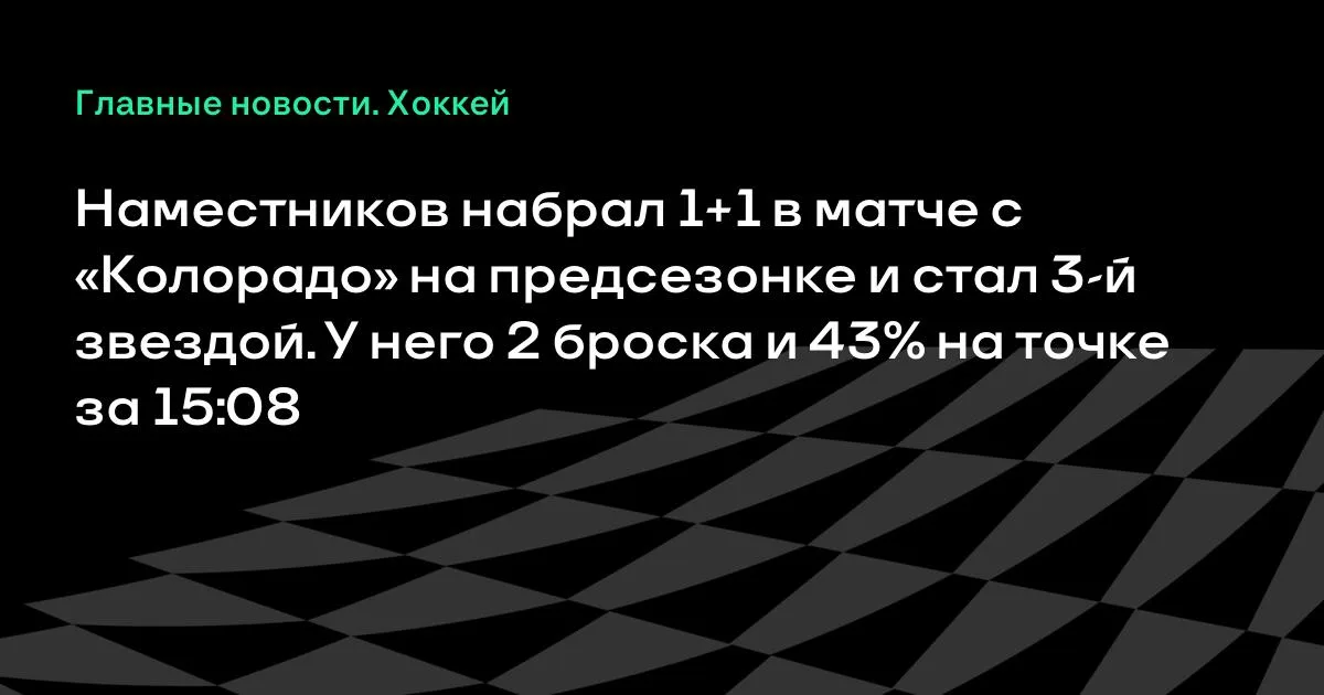 Наместников набрал 1+1 в предсезонке с «Колорадо» и стал третьей звездой
