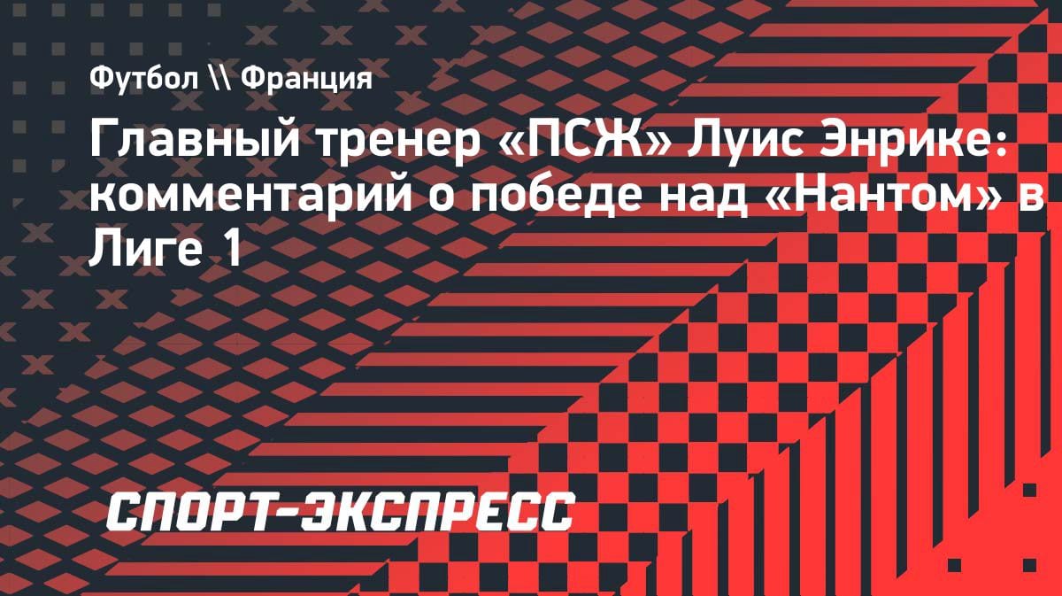 Энрике о победе ПСЖ: «Важно показывать, что мы играем в любой ситуации»