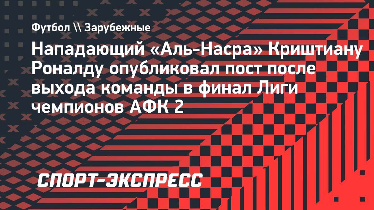 Роналду о финале Азиатской лиги чемпионов: «Горжусь командой» после камбэка «Аль-Насра»