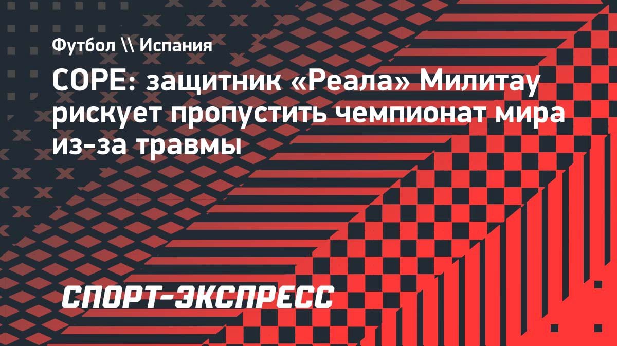 Травма Милитау: защитник «Реала» может пропустить ЧМ-2026