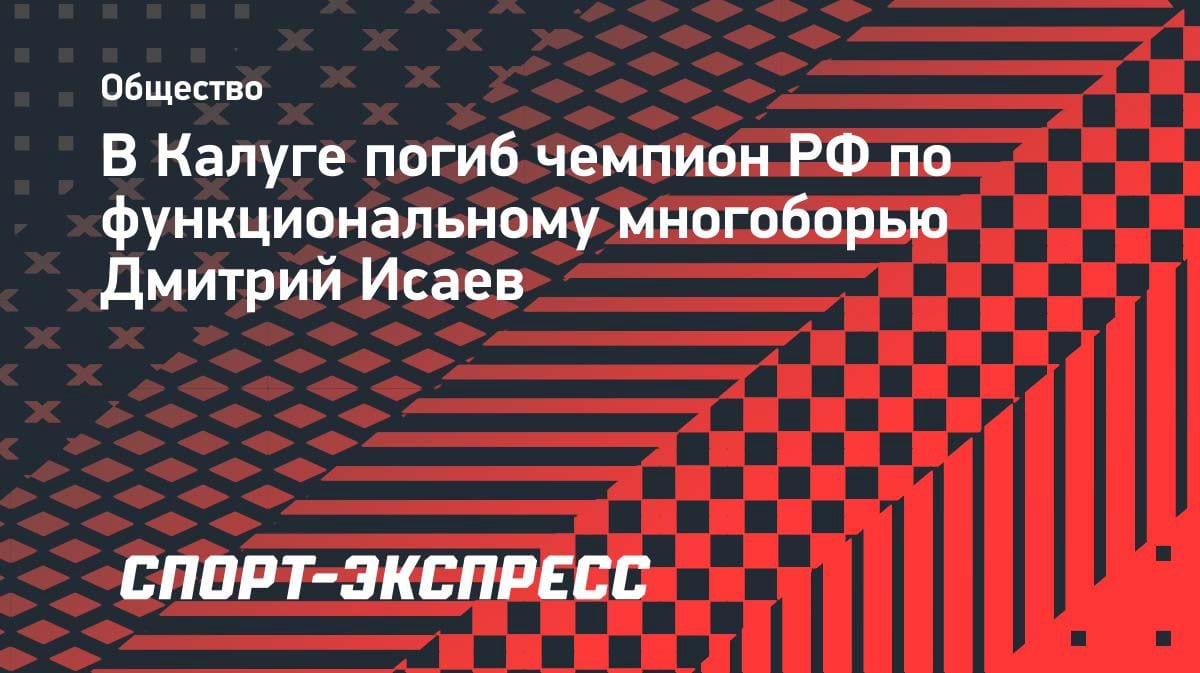 Трагедия в Калуге: чемпион России по функциональному многоборью Дмитрий Исаев погиб