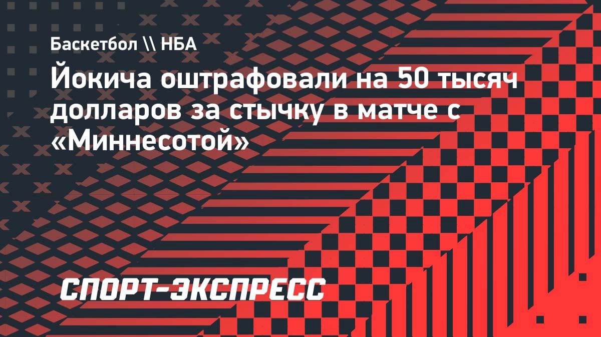 «Дорогой урок»: Йокич заплатит 50 тысяч долларов за стычку с «Миннесотой»