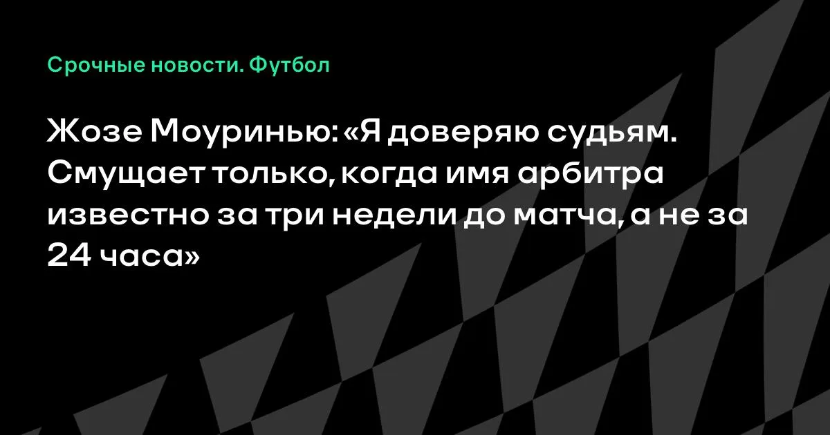 Моуринью о судействе: смущает, когда арбитр известен за три недели
