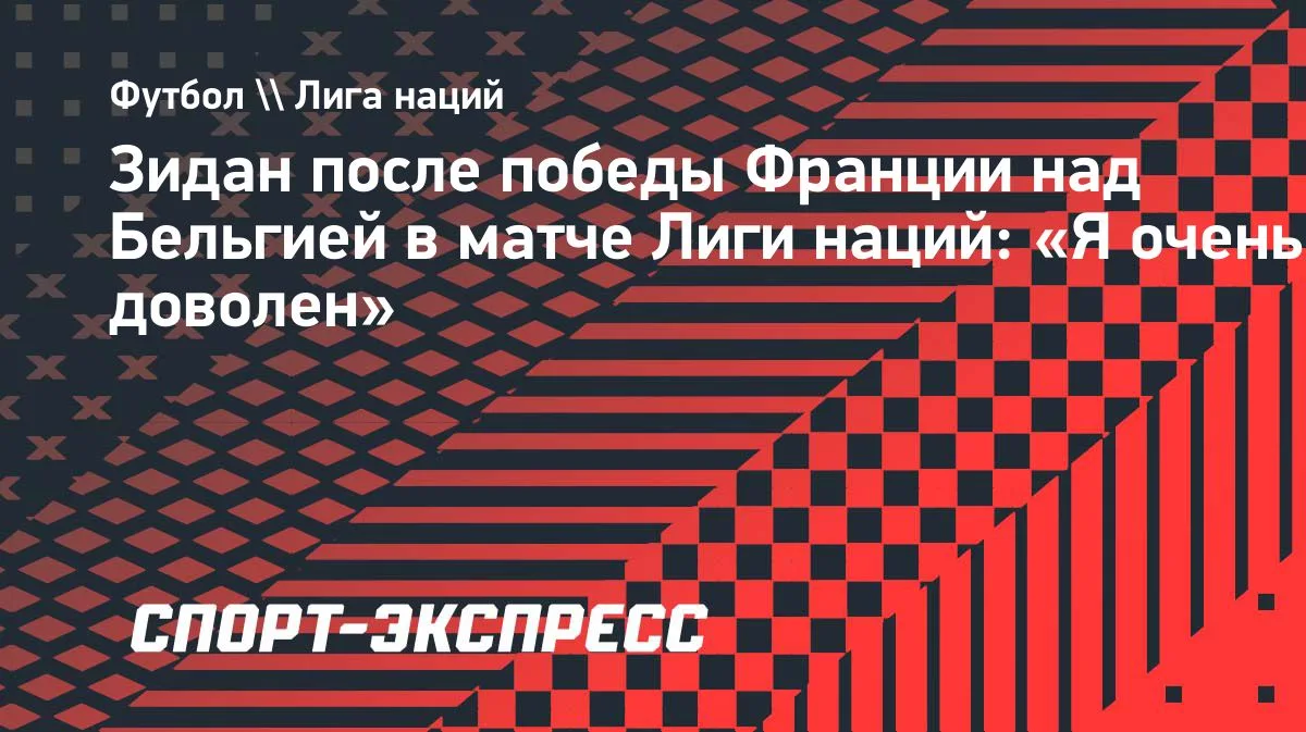 Зидан доволен победой Франции над Бельгией в Лиге наций