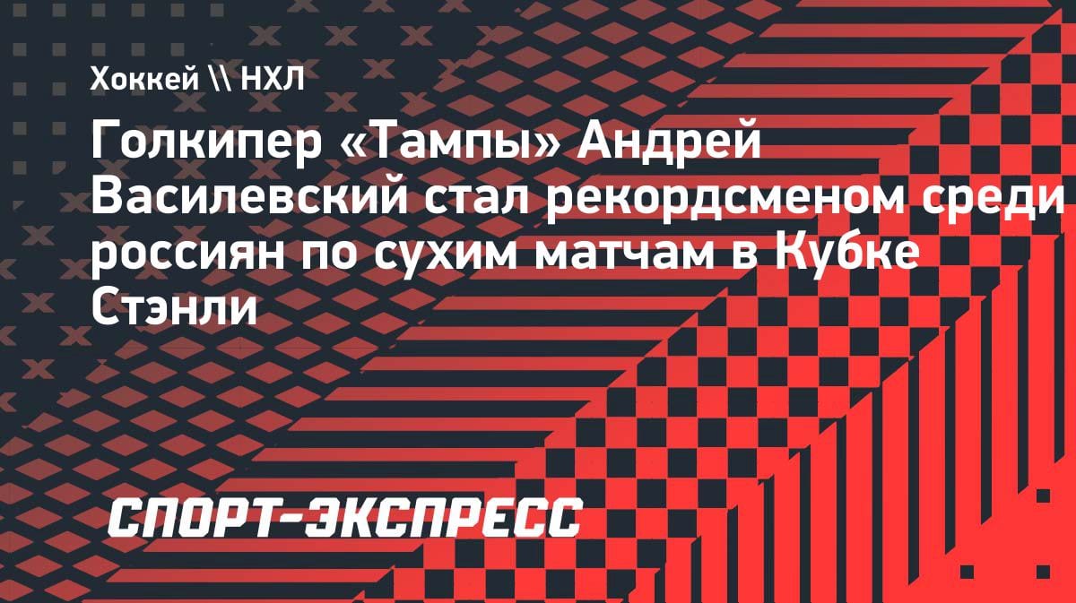 «Сухарь» за историю: Василевский побил рекорд россиян по шатаутам в Кубке Стэнли