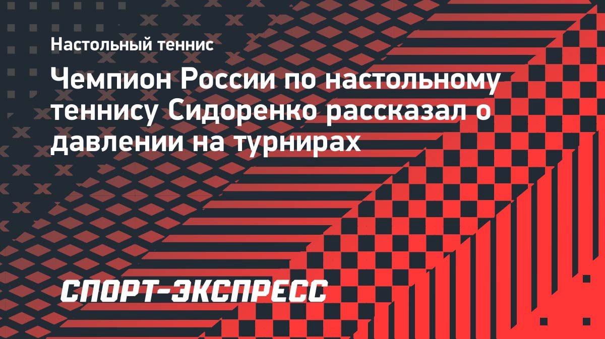 «Это выматывает»: чемпион России по настольному теннису — о давлении на турнирах