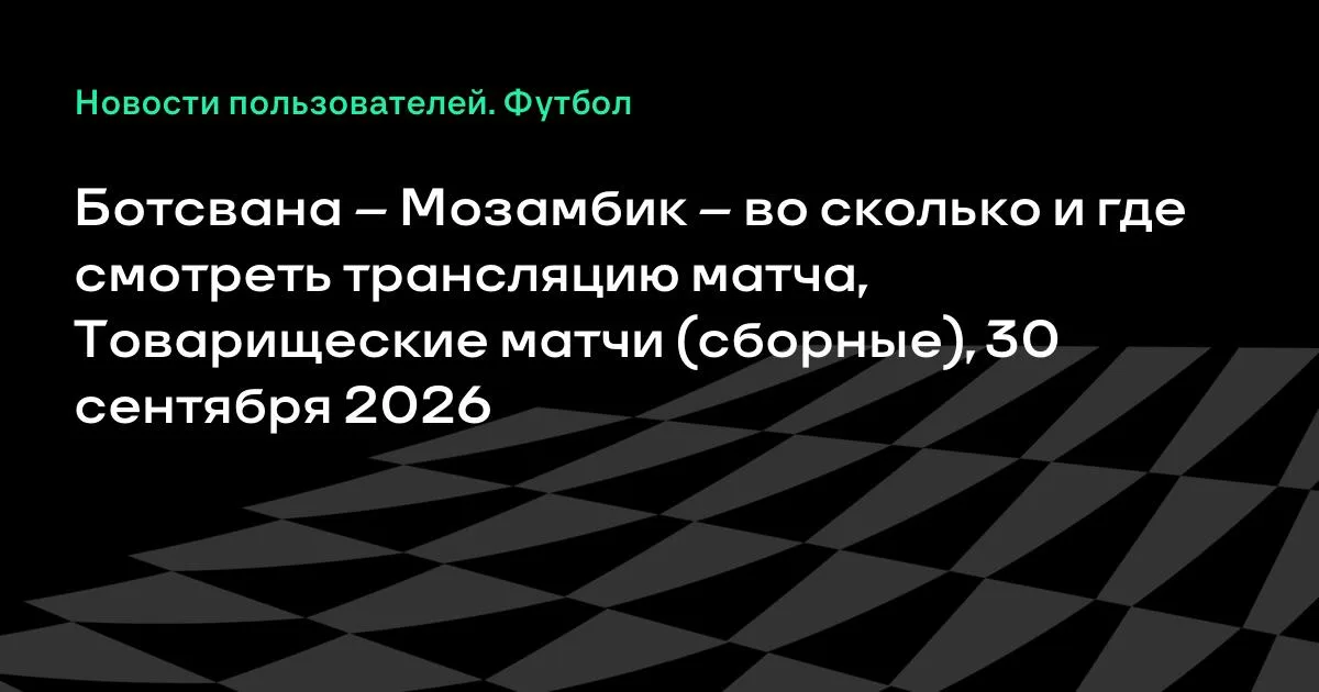Ботсвана и Мозамбик проведут товарищеский матч 30 сентября